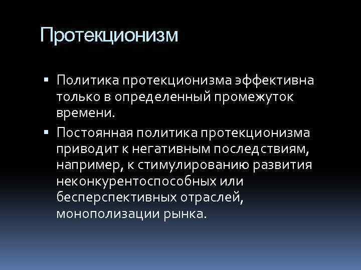 Протекционизм Политика протекционизма эффективна только в определенный промежуток времени. Постоянная политика протекционизма приводит к