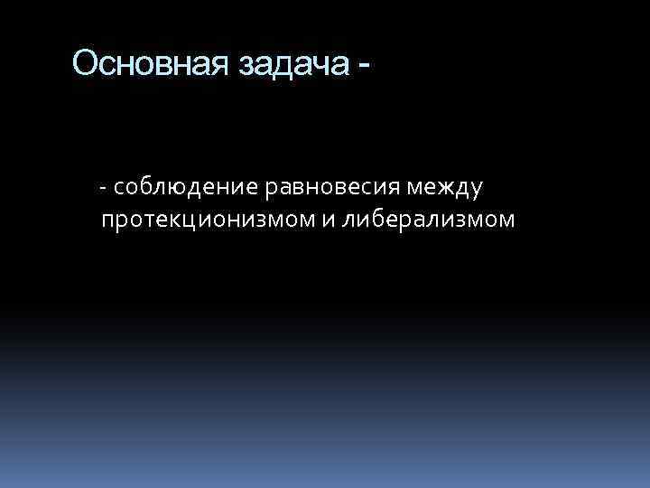 Основная задача - соблюдение равновесия между протекционизмом и либерализмом 