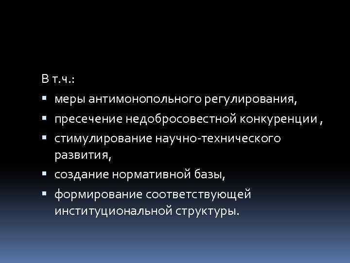 В т. ч. : меры антимонопольного регулирования, пресечение недобросовестной конкуренции , стимулирование научно-технического развития,