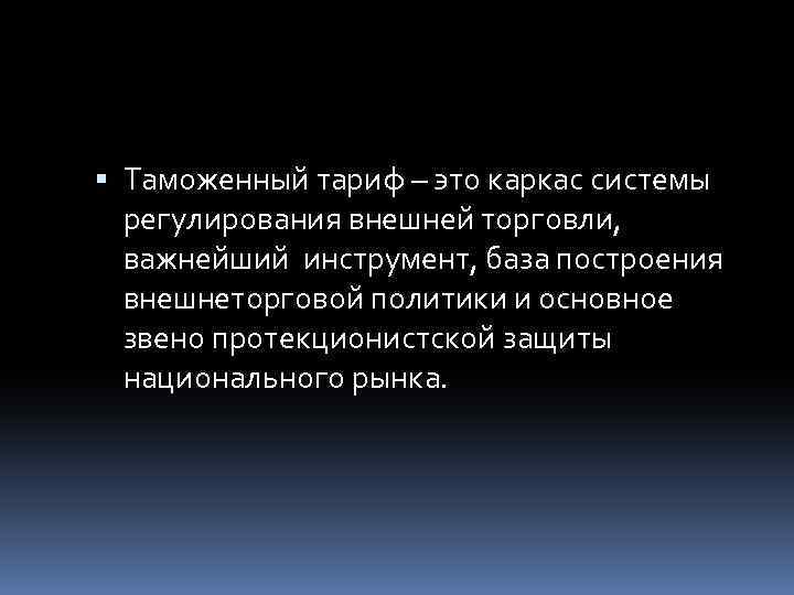  Таможенный тариф – это каркас системы регулирования внешней торговли, важнейший инструмент, база построения