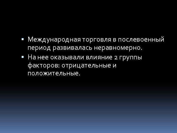  Международная торговля в послевоенный период развивалась неравномерно. На нее оказывали влияние 2 группы