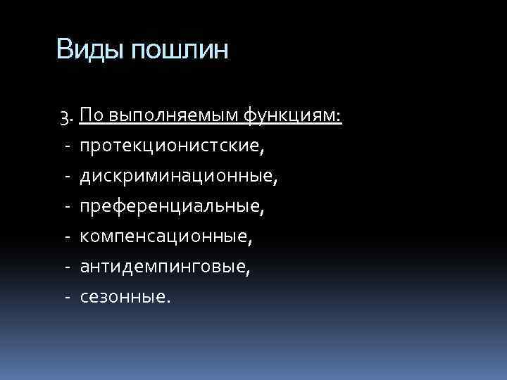 Виды пошлин 3. По выполняемым функциям: - протекционистские, - дискриминационные, - преференциальные, - компенсационные,
