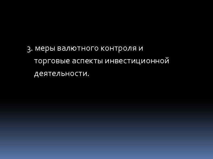 3. меры валютного контроля и торговые аспекты инвестиционной деятельности. 
