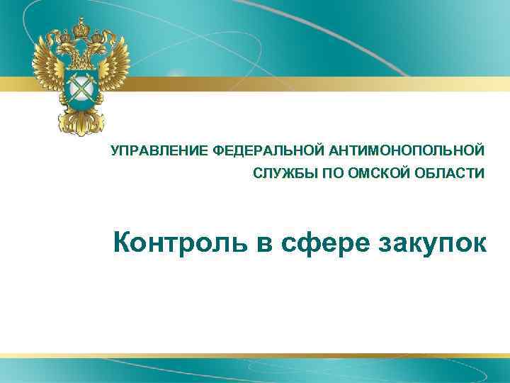 УПРАВЛЕНИЕ ФЕДЕРАЛЬНОЙ АНТИМОНОПОЛЬНОЙ СЛУЖБЫ ПО ОМСКОЙ ОБЛАСТИ Контроль в сфере закупок 