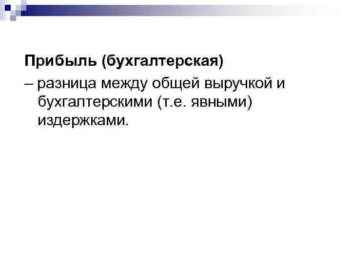 Прибыль (бухгалтерская) – разница между общей выручкой и бухгалтерскими (т. е. явными) издержками. 