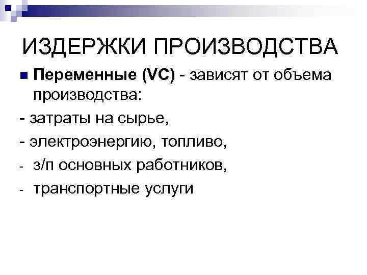 ИЗДЕРЖКИ ПРОИЗВОДСТВА Переменные (VC) - зависят от объема производства: - затраты на сырье, -