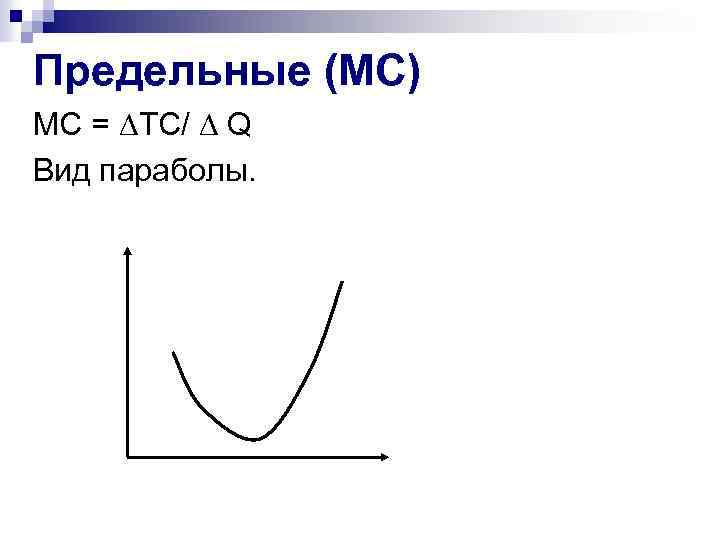 Предельные (МС) МС = ∆TC/ ∆ Q Вид параболы. 