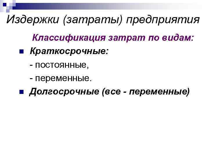 Издержки (затраты) предприятия n n Классификация затрат по видам: Краткосрочные: - постоянные, - переменные.