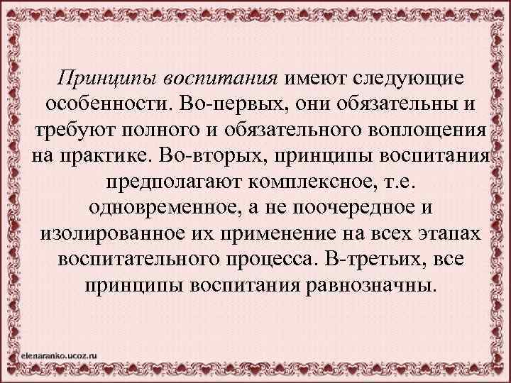 Принципы воспитания имеют следующие особенности. Во-первых, они обязательны и требуют полного и обязательного воплощения