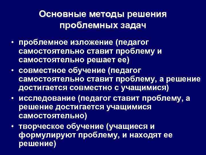 Основные методы решения проблемных задач • проблемное изложение (педагог самостоятельно ставит проблему и самостоятельно