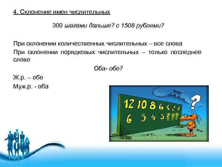 4. Склонение имен числительных 300 шагами дальше? с 1508 рублями? При склонении количественных числительных