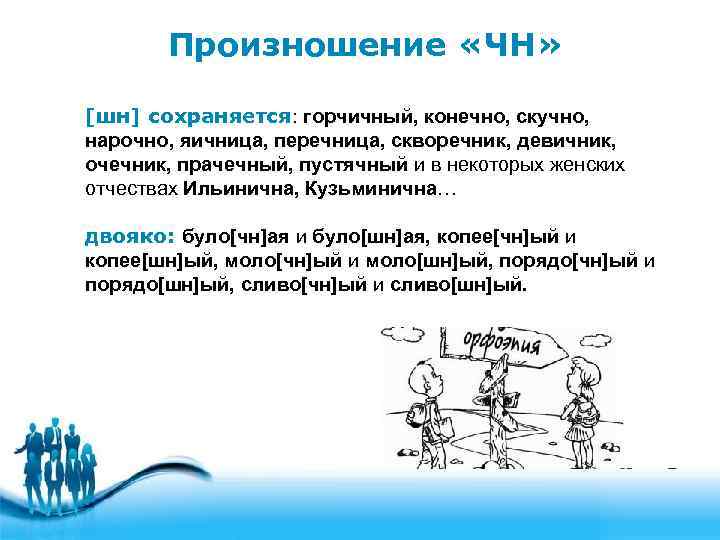 Произношение «ЧН» [шн] сохраняется: горчичный, конечно, скучно, нарочно, яичница, перечница, скворечник, девичник, очечник, прачечный,