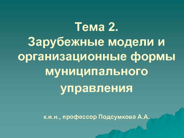 Тема 2. Зарубежные модели и организационные формы муниципального управления к. и. н. , профессор