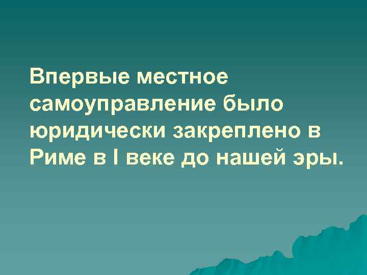 Впервые местное самоуправление было юридически закреплено в Риме в I веке до нашей эры.