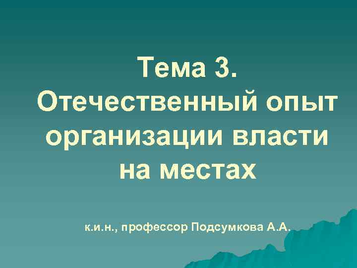 Тема 3. Отечественный опыт организации власти на местах к. и. н. , профессор Подсумкова