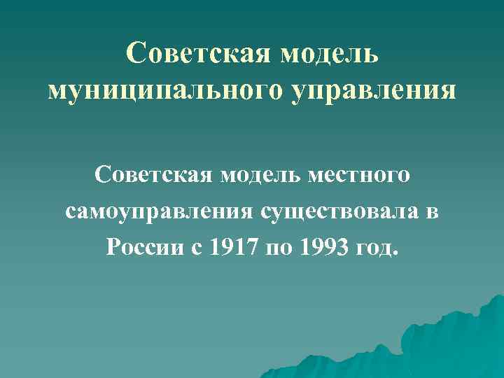 Советская модель муниципального управления Советская модель местного самоуправления существовала в России с 1917 по