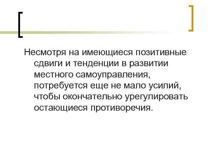 Несмотря на имеющиеся позитивные сдвиги и тенденции в развитии местного самоуправления, потребуется еще не