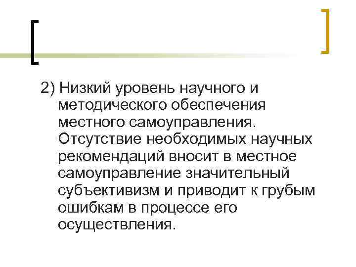 2) Низкий уровень научного и методического обеспечения местного самоуправления. Отсутствие необходимых научных рекомендаций вносит