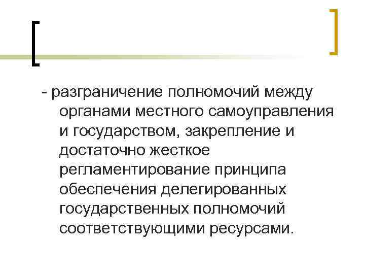 - разграничение полномочий между органами местного самоуправления и государством, закрепление и достаточно жесткое регламентирование