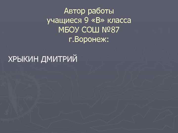 Автор работы учащиеся 9 «В» класса МБОУ СОШ № 87 г. Воронеж: ХРЫКИН ДМИТРИЙ