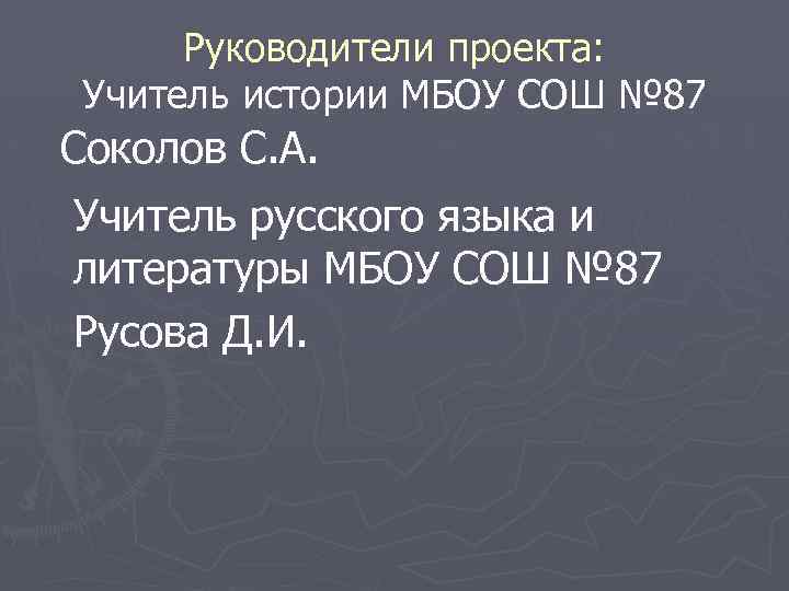 Руководители проекта: Учитель истории МБОУ СОШ № 87 Соколов С. А. Учитель русского языка