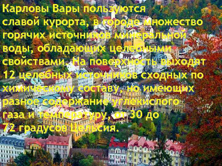 Карловы Вары пользуются славой курорта, в городе множество горячих источников минеральной воды, обладающих целебными