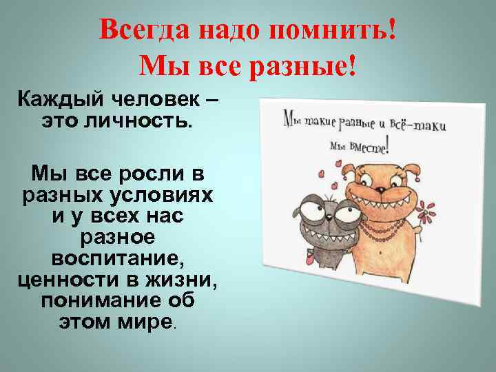 Всегда надо помнить! Мы все разные! Каждый человек – это личность. Мы все росли