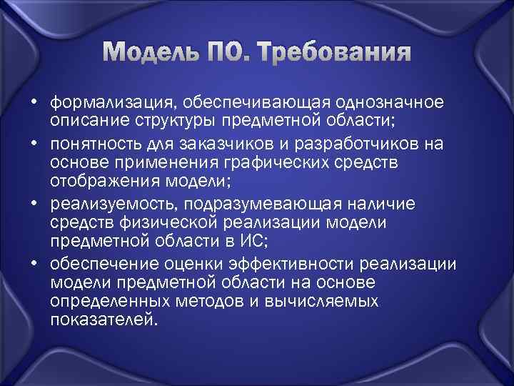 Модель ПО. Требования • формализация, обеспечивающая однозначное описание структуры предметной области; • понятность для