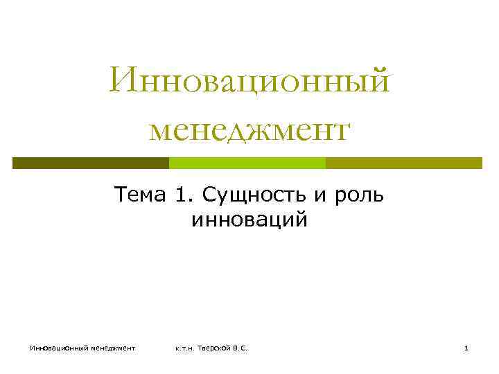 Инновационный менеджмент Тема 1. Сущность и роль инноваций Инновационный менеджмент к. т. н. Тверской