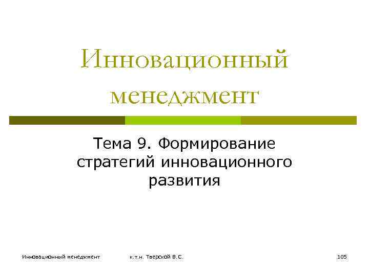 Инновационный менеджмент Тема 9. Формирование стратегий инновационного развития Инновационный менеджмент к. т. н. Тверской