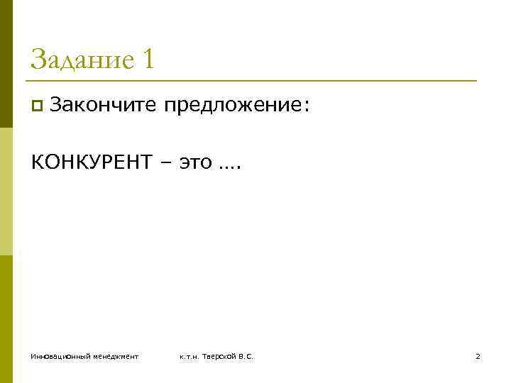 Задание 1 p Закончите предложение: КОНКУРЕНТ – это …. Инновационный менеджмент к. т. н.