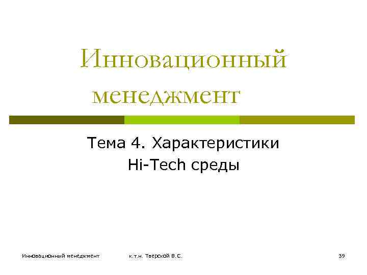 Инновационный менеджмент Тема 4. Характеристики Hi-Tech среды Инновационный менеджмент к. т. н. Тверской В.