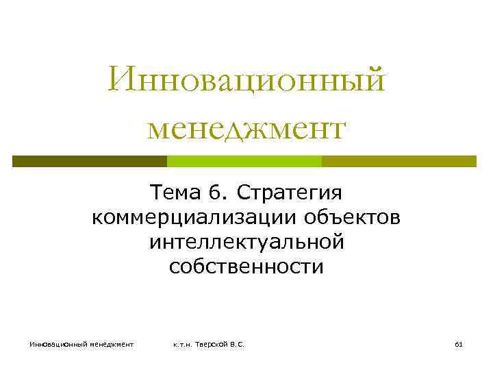 Инновационный менеджмент Тема 6. Стратегия коммерциализации объектов интеллектуальной собственности Инновационный менеджмент к. т. н.