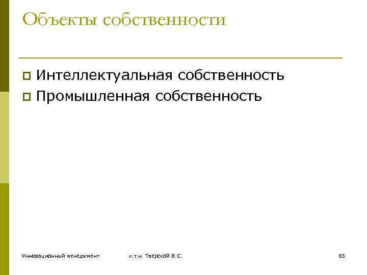 Объекты собственности Интеллектуальная собственность p Промышленная собственность p Инновационный менеджмент к. т. н. Тверской