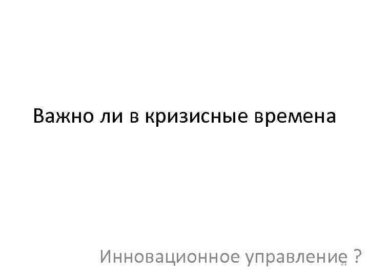 Важно ли в кризисные времена Инновационное управление ? 21 