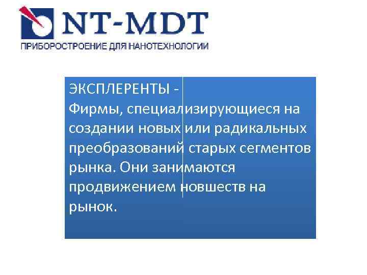 ЭКСПЛЕРЕНТЫ Фирмы, специализирующиеся на создании новых или радикальных преобразований старых сегментов рынка. Они занимаются