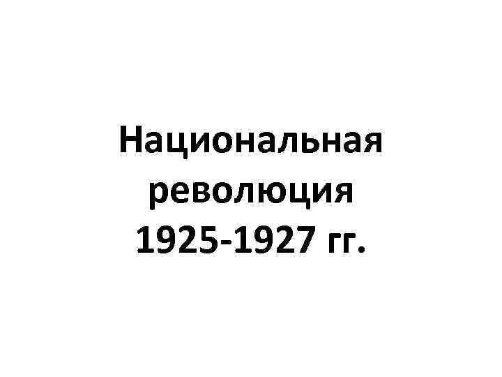 Национальная революция 1925 -1927 гг. 