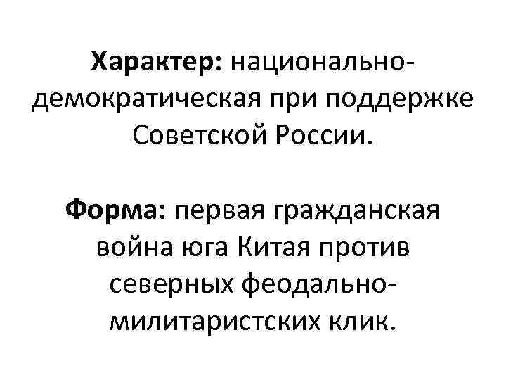 Характер: национальнодемократическая при поддержке Советской России. Форма: первая гражданская война юга Китая против северных
