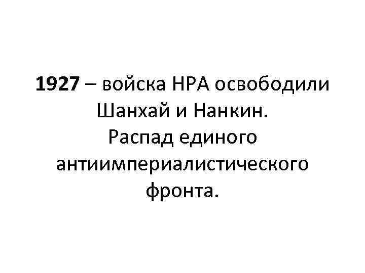 1927 – войска НРА освободили Шанхай и Нанкин. Распад единого антиимпериалистического фронта. 