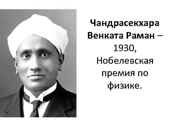 Чандрасекхара Венката Раман – 1930, Нобелевская премия по физике. 