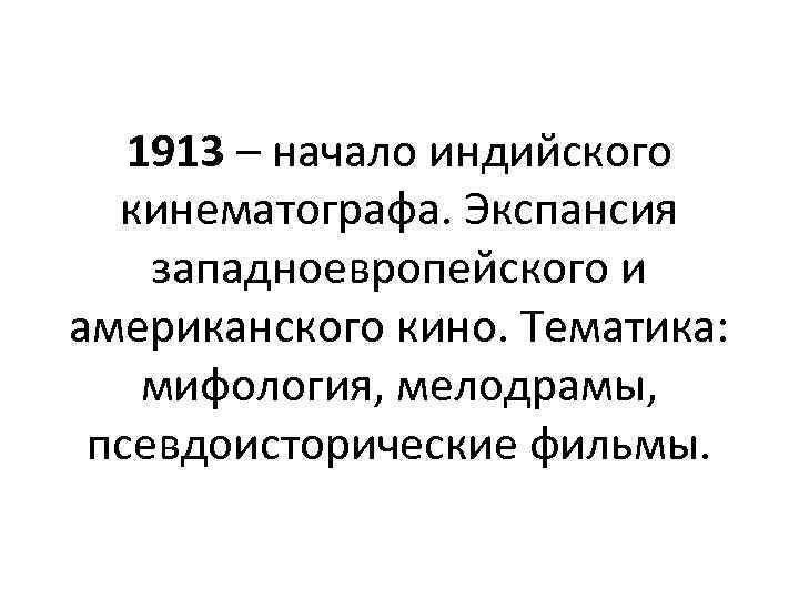 1913 – начало индийского кинематографа. Экспансия западноевропейского и американского кино. Тематика: мифология, мелодрамы, псевдоисторические