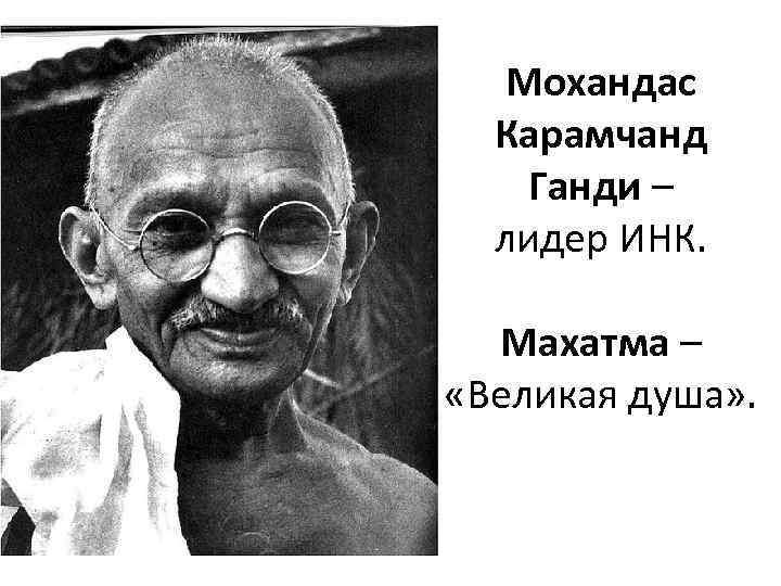 Мохандас Карамчанд Ганди – лидер ИНК. Махатма – «Великая душа» . 