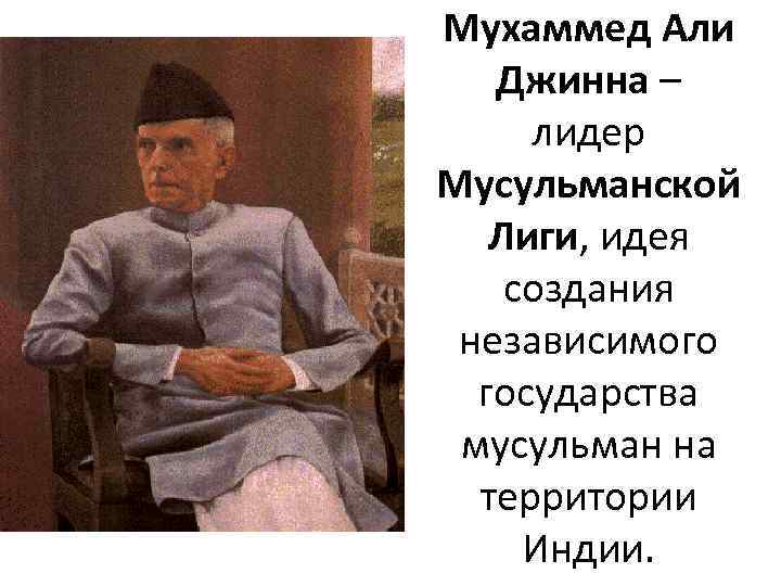 Мухаммед Али Джинна – лидер Мусульманской Лиги, идея создания независимого государства мусульман на территории