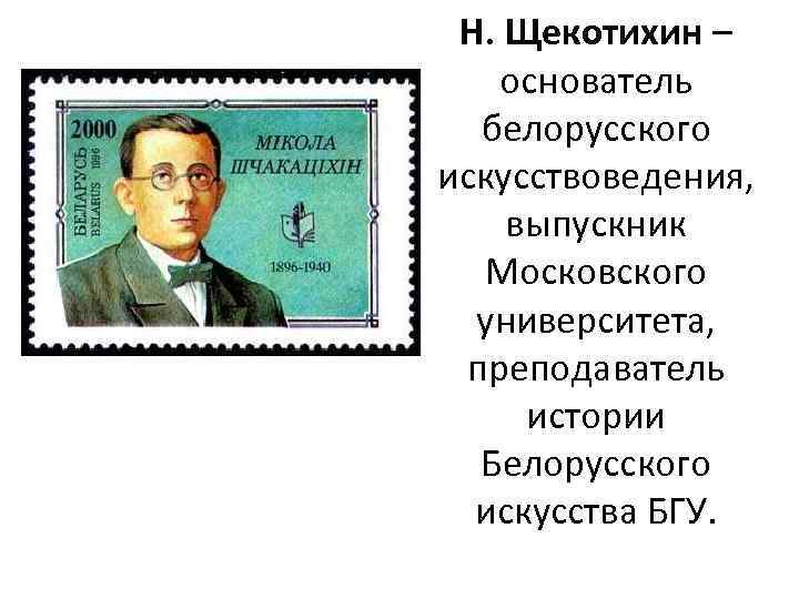 Н. Щекотихин – основатель белорусского искусствоведения, выпускник Московского университета, преподаватель истории Белорусского искусства БГУ.