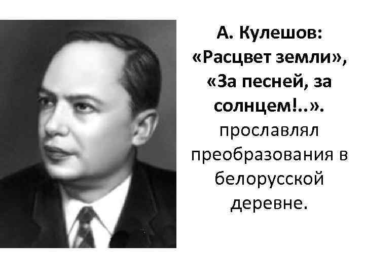 А. Кулешов: «Расцвет земли» , «За песней, за солнцем!. . » . прославлял преобразования