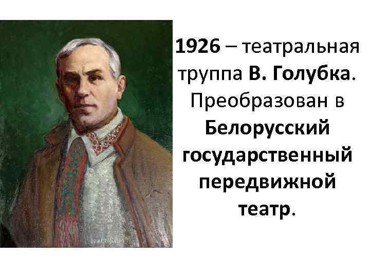 1926 – театральная труппа В. Голубка. Преобразован в Белорусский государственный передвижной театр. 