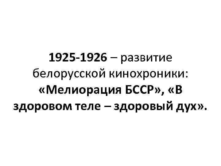 1925 -1926 – развитие белорусской кинохроники: «Мелиорация БССР» , «В здоровом теле – здоровый