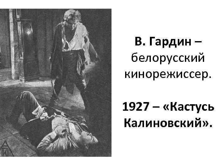 В. Гардин – белорусский кинорежиссер. 1927 – «Кастусь Калиновский» . 