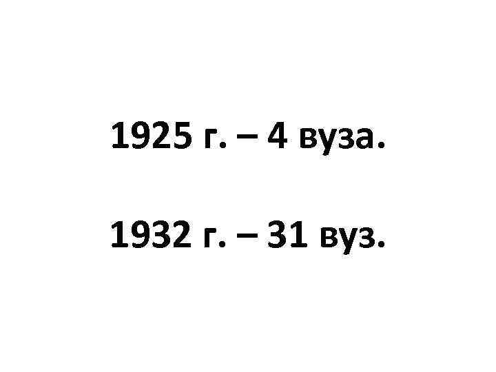1925 г. – 4 вуза. 1932 г. – 31 вуз. 