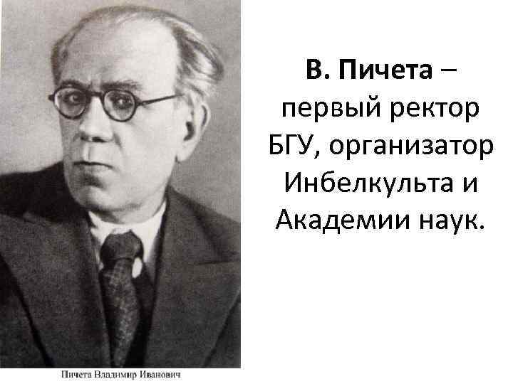 В. Пичета – первый ректор БГУ, организатор Инбелкульта и Академии наук. 
